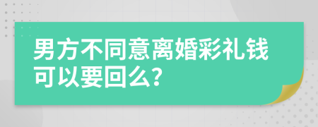 男方不同意离婚彩礼钱可以要回么？