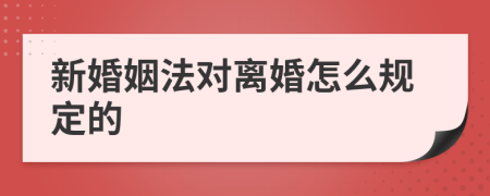 新婚姻法对离婚怎么规定的