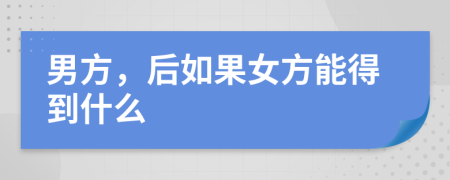 男方，后如果女方能得到什么