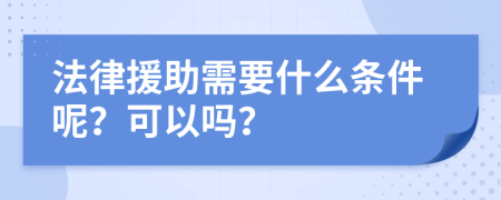 法律援助需要什么条件呢？可以吗？