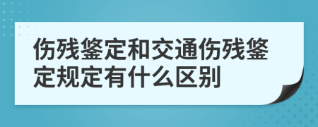 伤残鋚定和交通伤残鋚定规定有什么区别