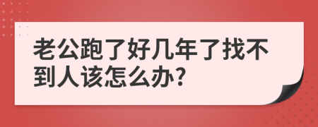 老公跑了好几年了找不到人该怎么办?