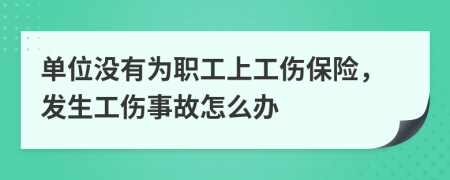 单位没有为职工上工伤保险，发生工伤事故怎么办