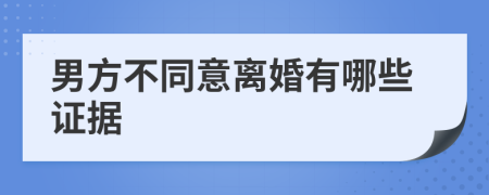 男方不同意离婚有哪些证据