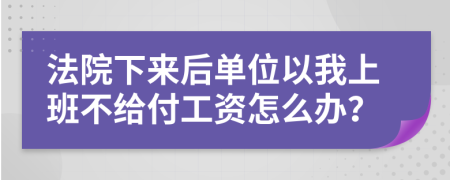 法院下来后单位以我上班不给付工资怎么办？