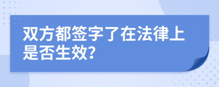 双方都签字了在法律上是否生效？