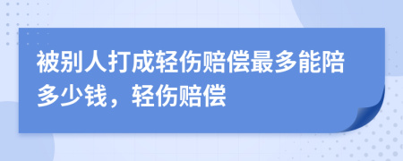 被别人打成轻伤赔偿最多能陪多少钱，轻伤赔偿