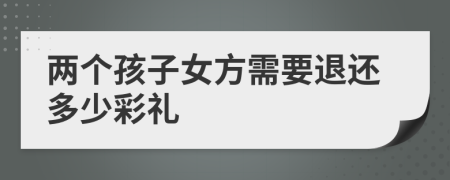 两个孩子女方需要退还多少彩礼