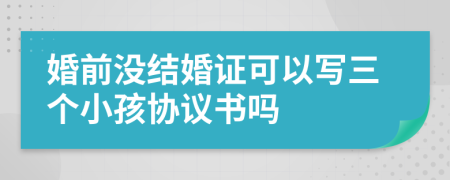 婚前没结婚证可以写三个小孩协议书吗