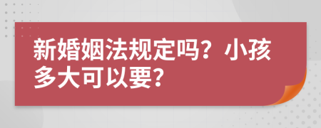 新婚姻法规定吗？小孩多大可以要？