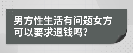 男方性生活有问题女方可以要求退钱吗？