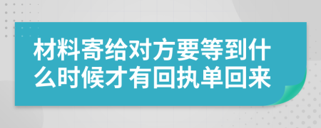 材料寄给对方要等到什么时候才有回执单回来