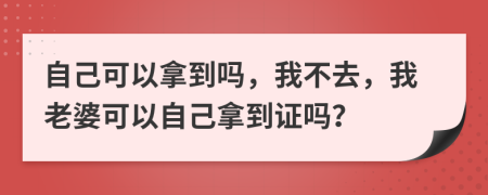 自己可以拿到吗，我不去，我老婆可以自己拿到证吗？