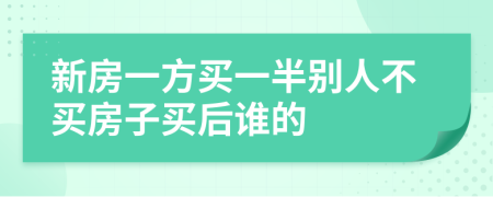 新房一方买一半别人不买房子买后谁的