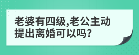 老婆有四级,老公主动提出离婚可以吗?