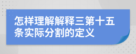 怎样理解解释三第十五条实际分割的定义