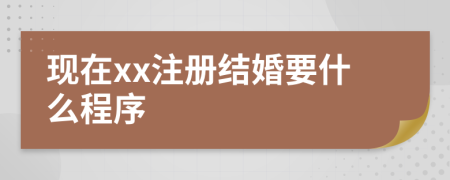 现在xx注册结婚要什么程序