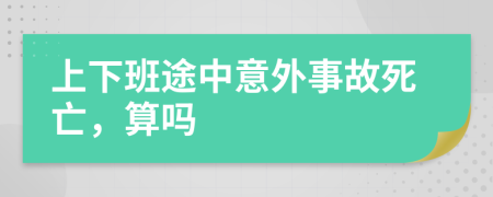 上下班途中意外事故死亡，算吗