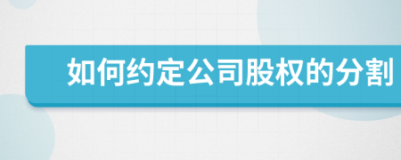 如何约定公司股权的分割