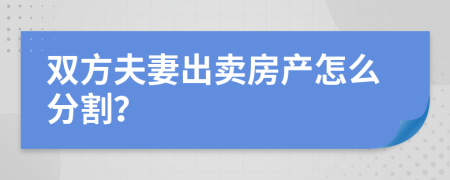 双方夫妻出卖房产怎么分割？