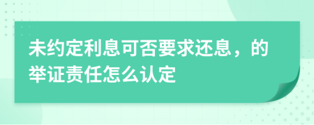 未约定利息可否要求还息，的举证责任怎么认定