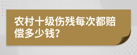 农村十级伤残每次都赔偿多少钱？