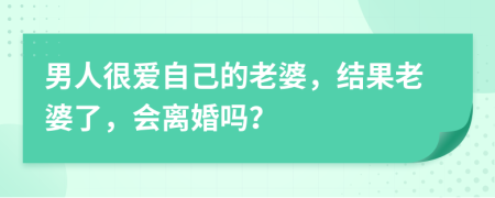 男人很爱自己的老婆，结果老婆了，会离婚吗？