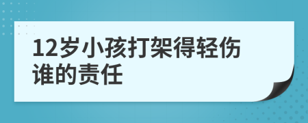 12岁小孩打架得轻伤谁的责任