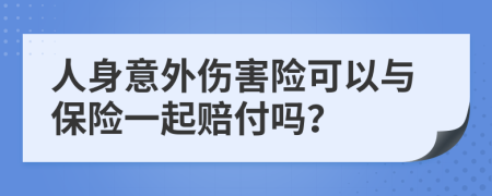 人身意外伤害险可以与保险一起赔付吗？