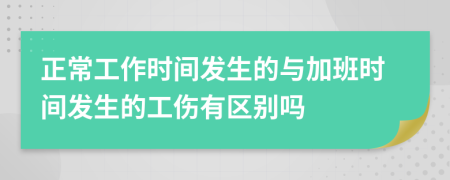 正常工作时间发生的与加班时间发生的工伤有区别吗