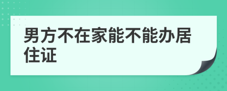 男方不在家能不能办居住证