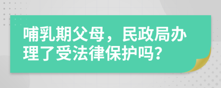 哺乳期父母，民政局办理了受法律保护吗？