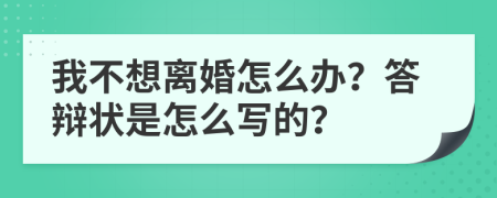 我不想离婚怎么办？答辩状是怎么写的？