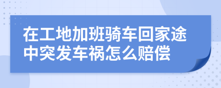 在工地加班骑车回家途中突发车祸怎么赔偿