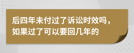 后四年未付过了诉讼时效吗，如果过了可以要回几年的