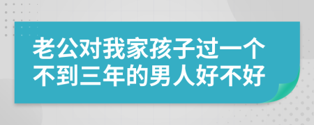 老公对我家孩子过一个不到三年的男人好不好