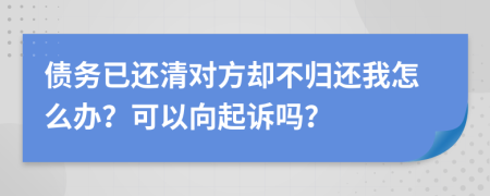 债务已还清对方却不归还我怎么办？可以向起诉吗？