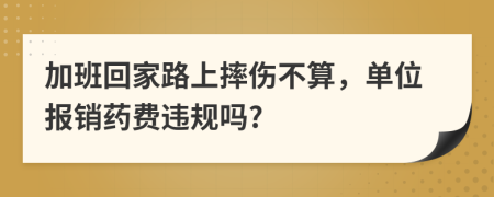 加班回家路上摔伤不算，单位报销药费违规吗?