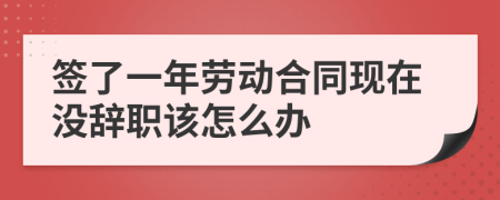 签了一年劳动合同现在没辞职该怎么办