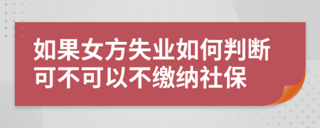 如果女方失业如何判断可不可以不缴纳社保