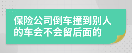 保险公司倒车撞到别人的车会不会留后面的