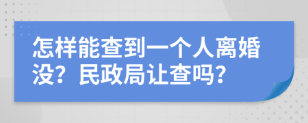 怎样能查到一个人离婚没？民政局让查吗？