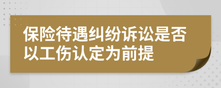 保险待遇纠纷诉讼是否以工伤认定为前提