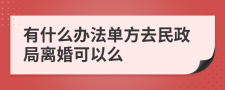 有什么办法单方去民政局离婚可以么