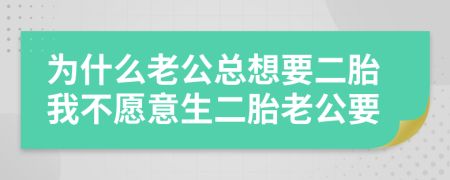 为什么老公总想要二胎我不愿意生二胎老公要