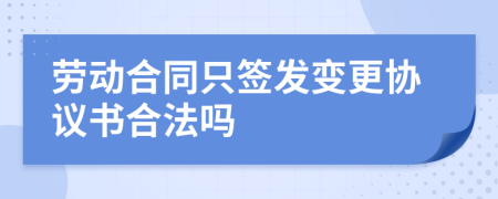 劳动合同只签发变更协议书合法吗