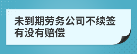 未到期劳务公司不续签有没有赔偿