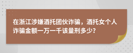 在浙江涉嫌酒托团伙诈骗，酒托女个人诈骗金额一万一千该量刑多少？