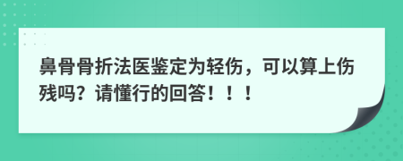 鼻骨骨折法医鉴定为轻伤，可以算上伤残吗？请懂行的回答！！！