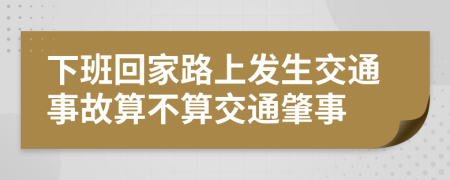 下班回家路上发生交通事故算不算交通肇事